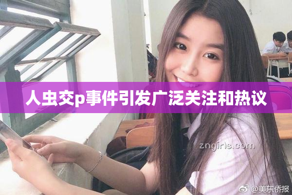 人虫交p事件引发广泛关注和热议