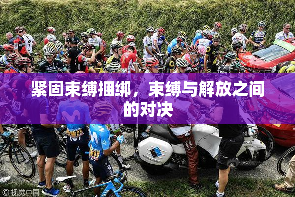 紧固束缚捆绑，束缚与解放之间的对决