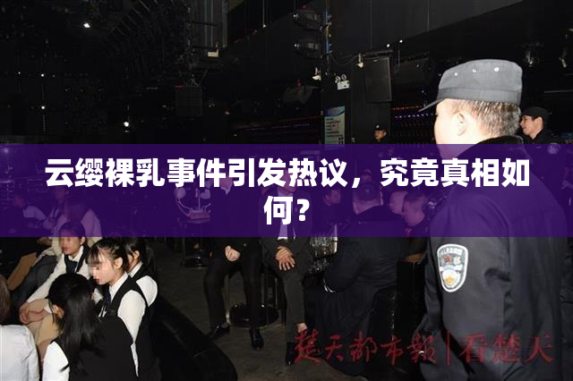云缨裸乳事件引发热议，究竟真相如何？