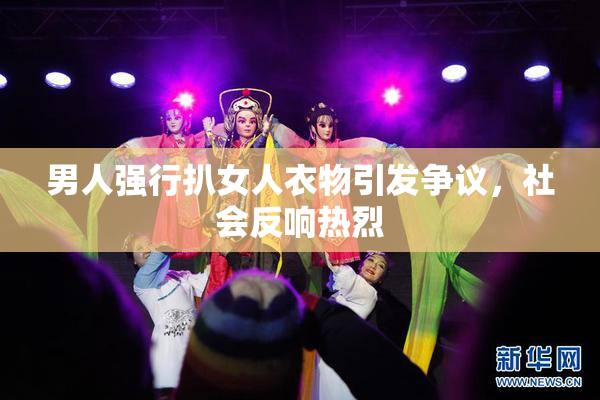 男人强行扒女人衣物引发争议，社会反响热烈