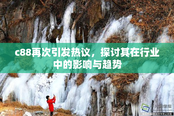 c88再次引发热议，探讨其在行业中的影响与趋势