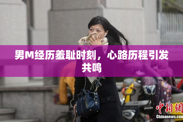 男M经历羞耻时刻，心路历程引发共鸣
