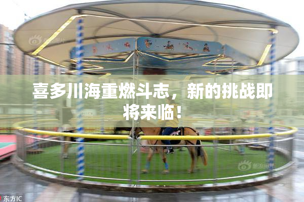 喜多川海重燃斗志，新的挑战即将来临！