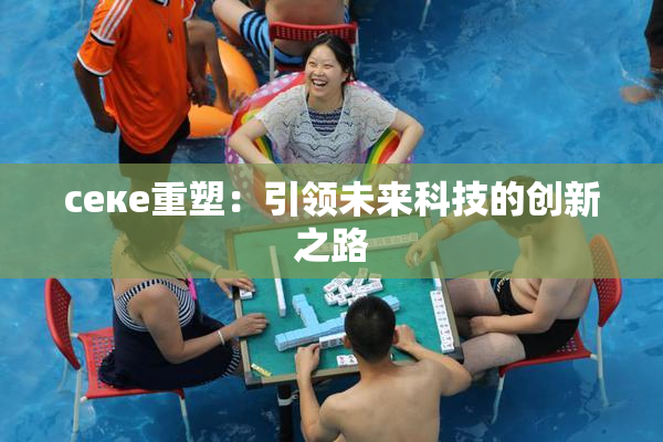 ceке重塑：引领未来科技的创新之路
