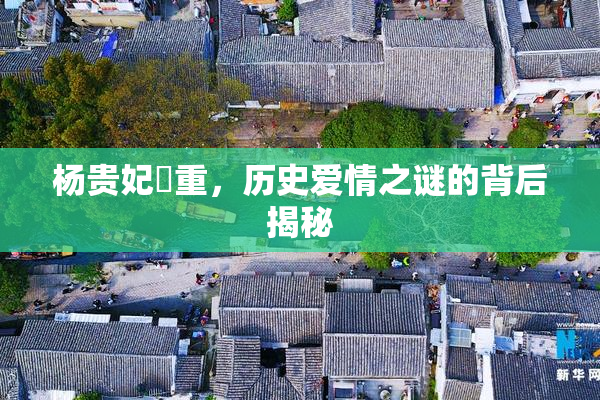 杨贵妃婬重，历史爱情之谜的背后揭秘