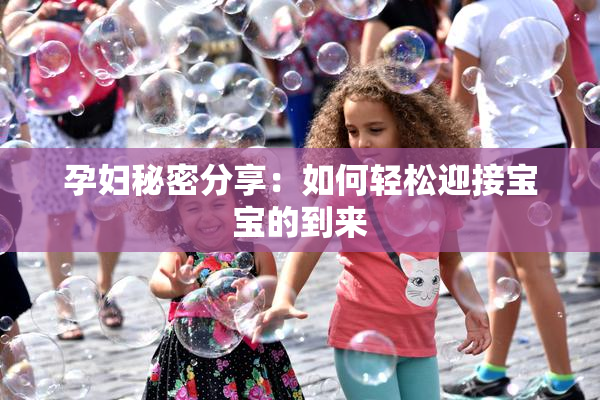 孕妇秘密分享：如何轻松迎接宝宝的到来