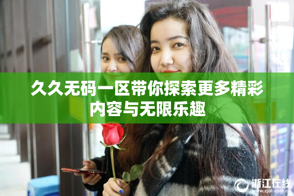 久久无码一区带你探索更多精彩内容与无限乐趣