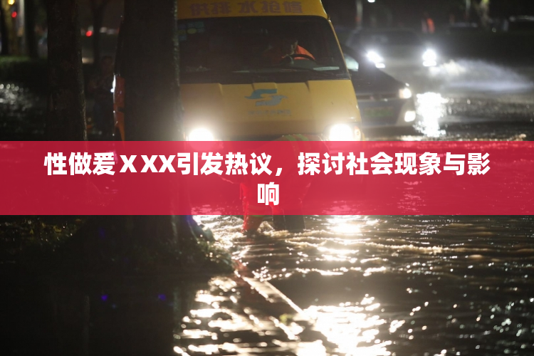 性做爰ⅩXX引发热议，探讨社会现象与影响