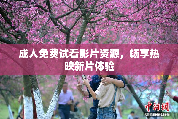 成人免费试看影片资源，畅享热映新片体验