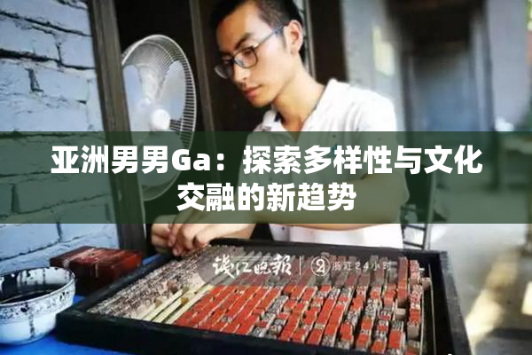 亚洲男男Ga：探索多样性与文化交融的新趋势