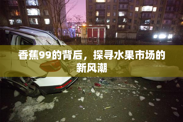 香蕉99的背后，探寻水果市场的新风潮
