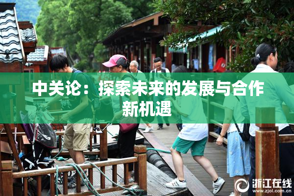 中关论：探索未来的发展与合作新机遇