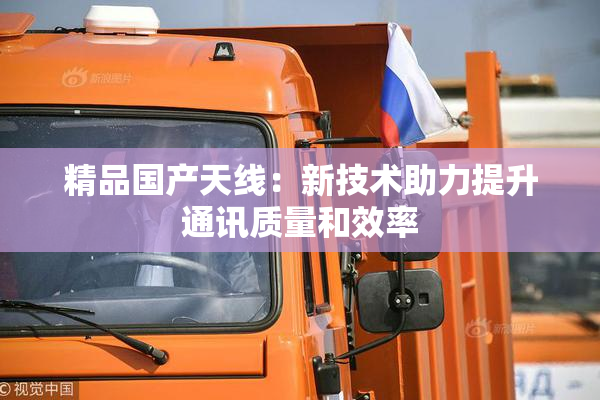 精品国产天线：新技术助力提升通讯质量和效率
