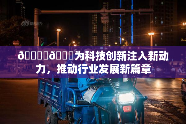 🔞‌🍌为科技创新注入新动力，推动行业发展新篇章
