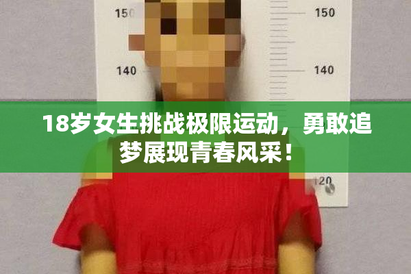 18岁女生挑战极限运动，勇敢追梦展现青春风采！
