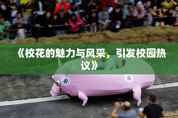 《校花的魅力与风采，引发校园热议》