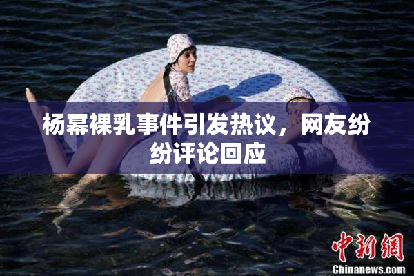 杨幂裸乳事件引发热议，网友纷纷评论回应