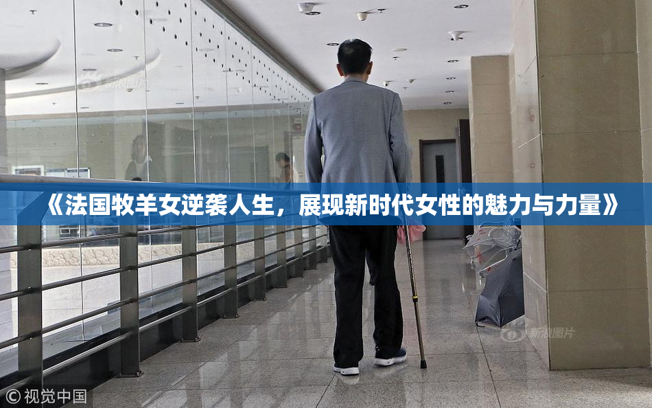 《法国牧羊女逆袭人生，展现新时代女性的魅力与力量》