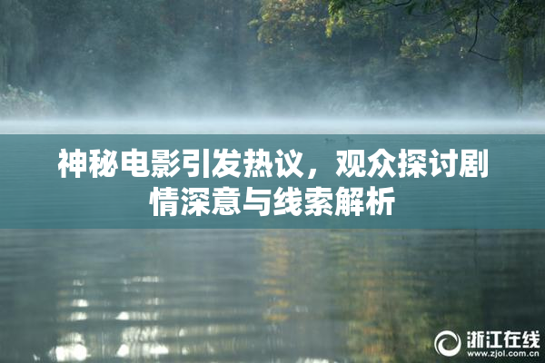 神秘电影引发热议，观众探讨剧情深意与线索解析