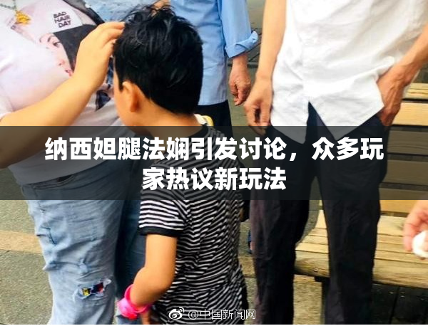 纳西妲腿法娴引发讨论，众多玩家热议新玩法