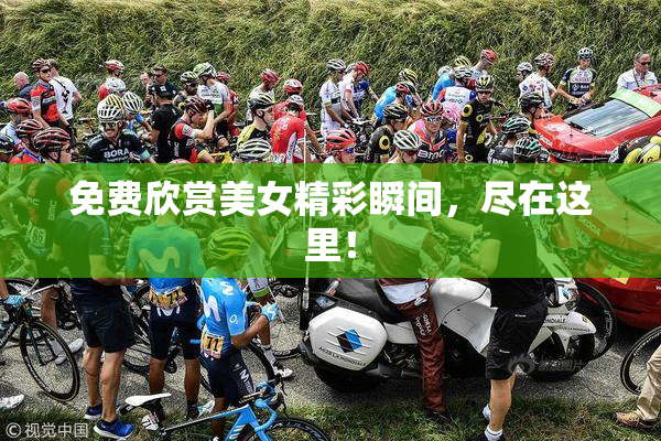 免费欣赏美女精彩瞬间，尽在这里！