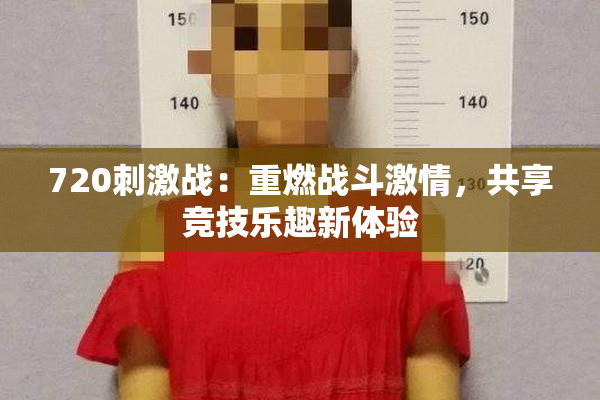 720刺激战：重燃战斗激情，共享竞技乐趣新体验