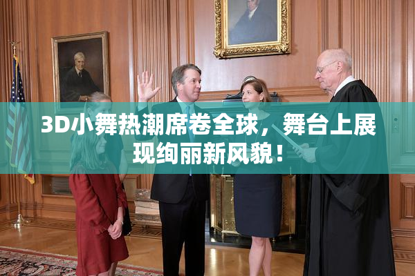 3D小舞热潮席卷全球，舞台上展现绚丽新风貌！