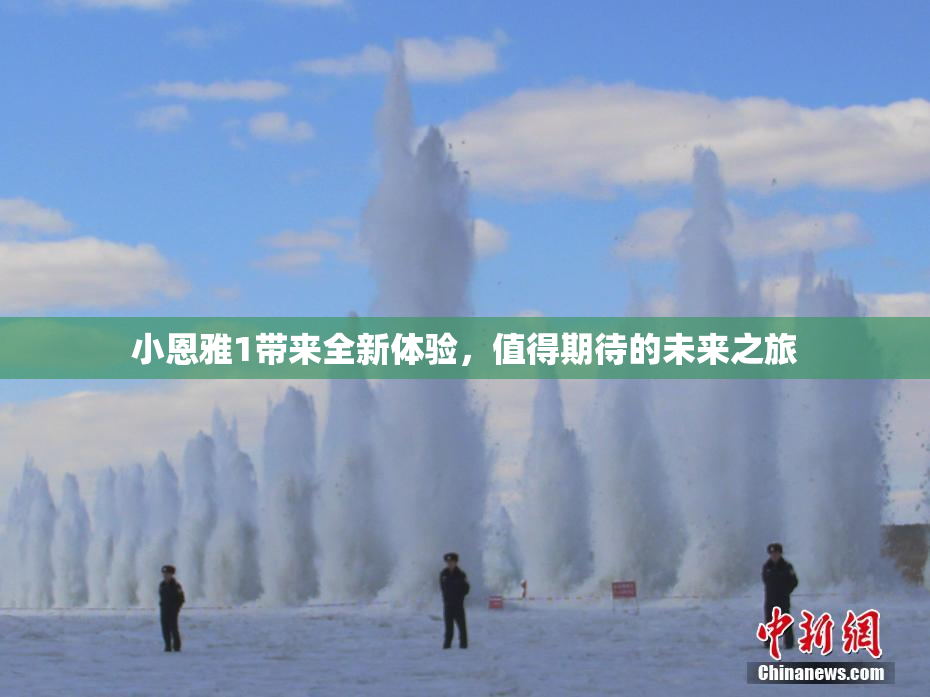 小恩雅1带来全新体验，值得期待的未来之旅