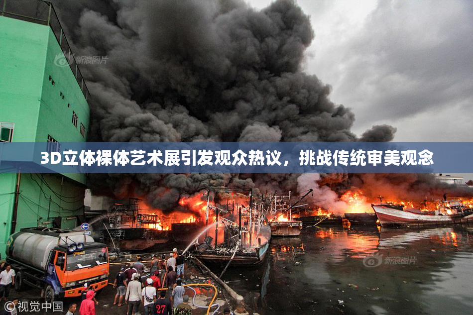 3D立体裸体艺术展引发观众热议，挑战传统审美观念