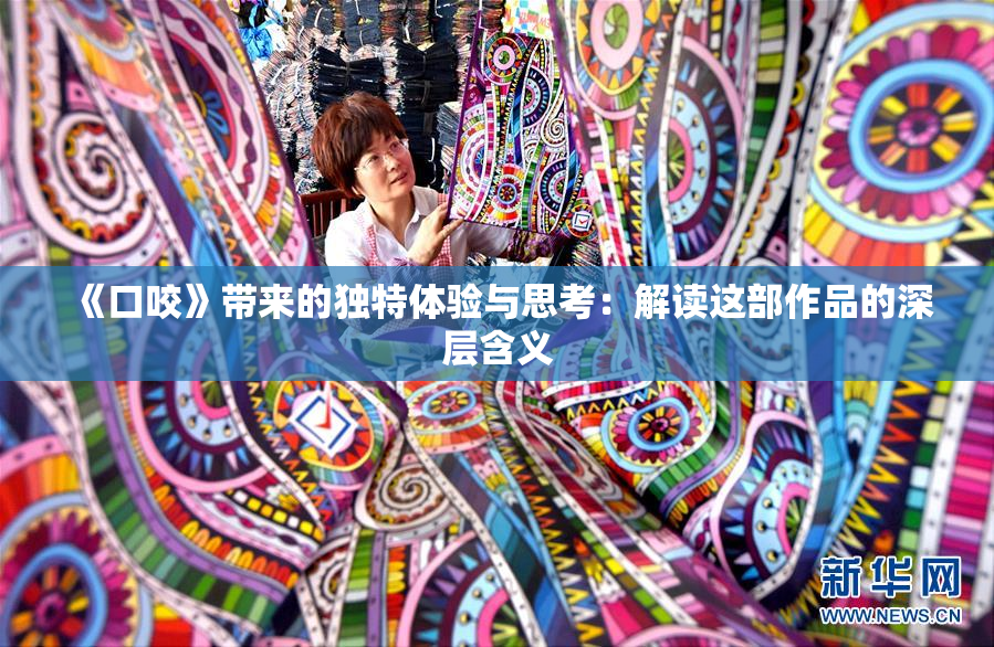 《口咬》带来的独特体验与思考：解读这部作品的深层含义
