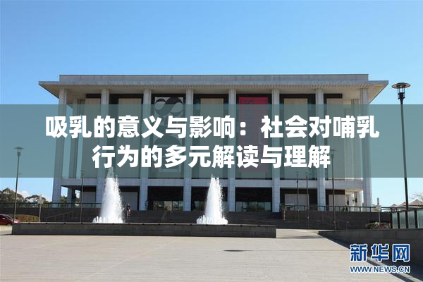 吸乳的意义与影响：社会对哺乳行为的多元解读与理解
