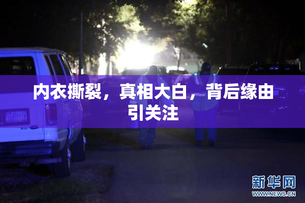 内衣撕裂，真相大白，背后缘由引关注