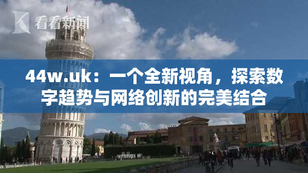 44w.uk：一个全新视角，探索数字趋势与网络创新的完美结合