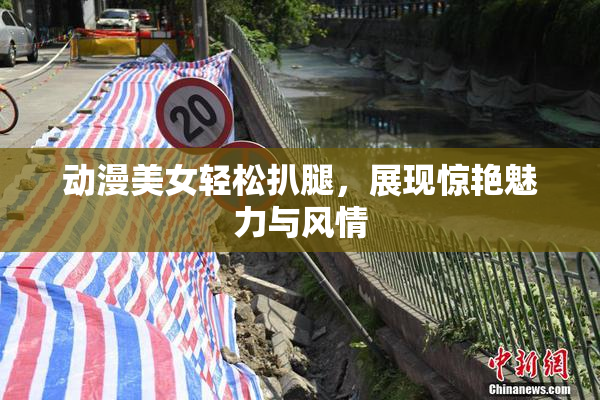 动漫美女轻松扒腿，展现惊艳魅力与风情