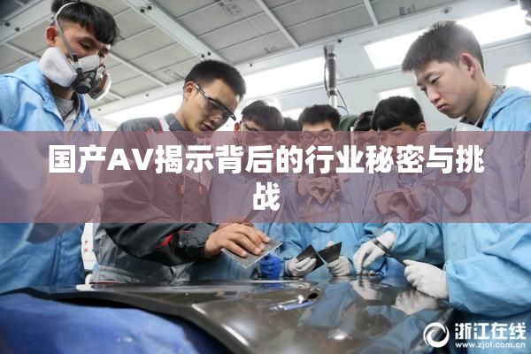 国产AV揭示背后的行业秘密与挑战