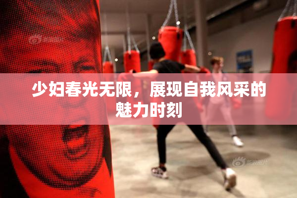 少妇春光无限，展现自我风采的魅力时刻