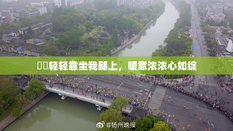 妺妺轻轻靠坐我腿上，暖意浓浓心如绽