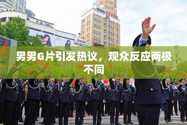 男男G片引发热议，观众反应两极不同