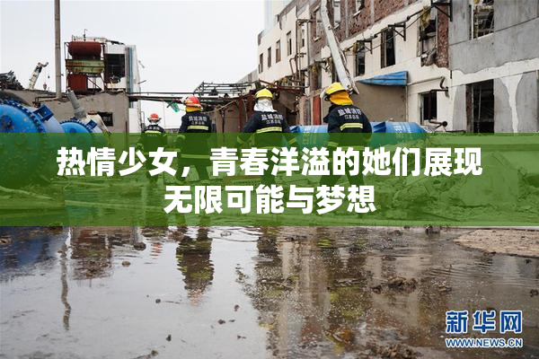 热情少女，青春洋溢的她们展现无限可能与梦想