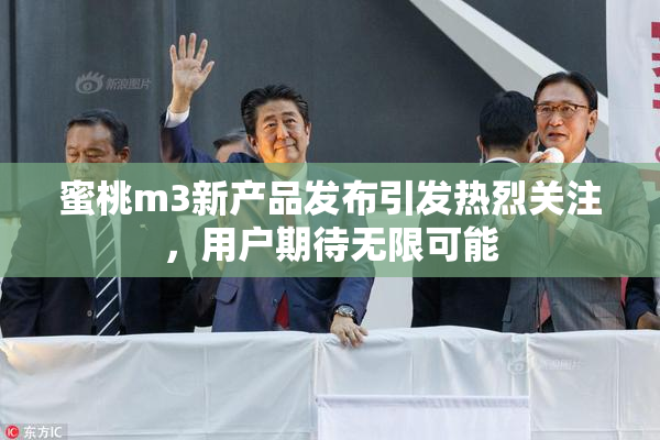 蜜桃m3新产品发布引发热烈关注，用户期待无限可能