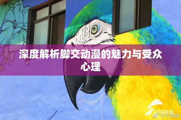 深度解析脚交动漫的魅力与受众心理