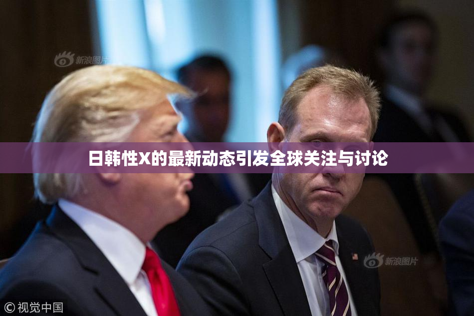 日韩性X的最新动态引发全球关注与讨论