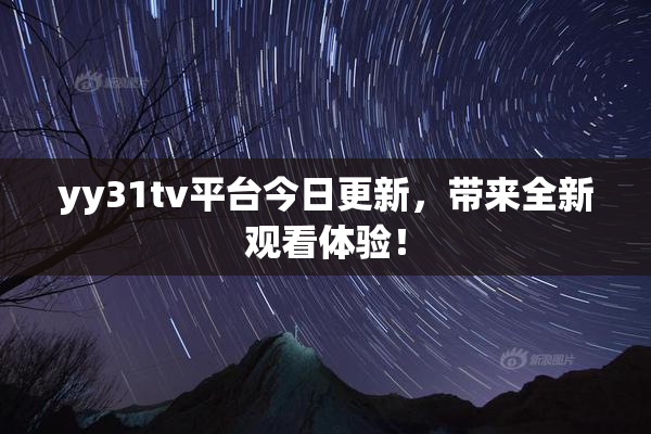 yy31tv平台今日更新，带来全新观看体验！