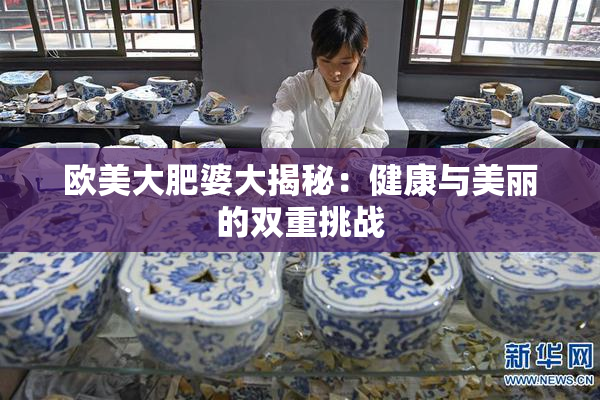 欧美大肥婆大揭秘：健康与美丽的双重挑战