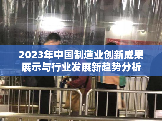 2023年中国制造业创新成果展示与行业发展新趋势分析