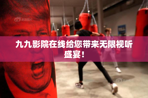 九九影院在线给您带来无限视听盛宴！