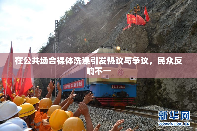 在公共场合裸体洗澡引发热议与争议，民众反响不一