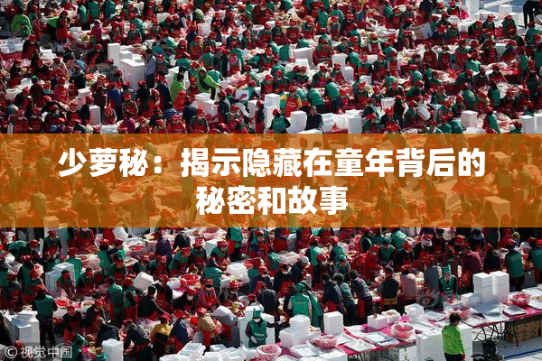 少萝秘：揭示隐藏在童年背后的秘密和故事