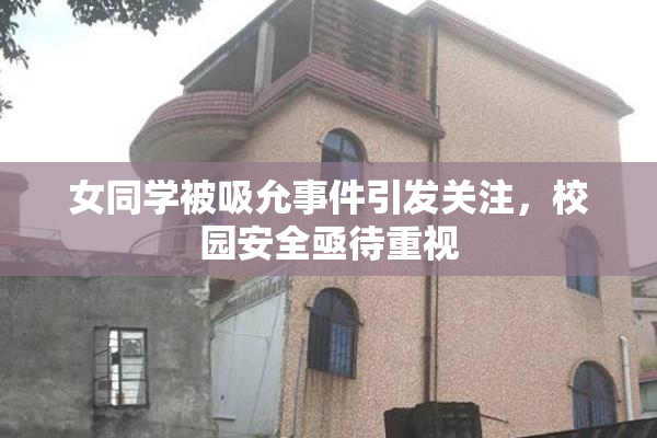 女同学被吸允事件引发关注，校园安全亟待重视