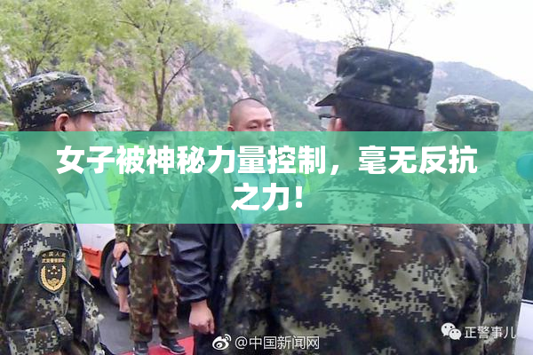 女子被神秘力量控制，毫无反抗之力！